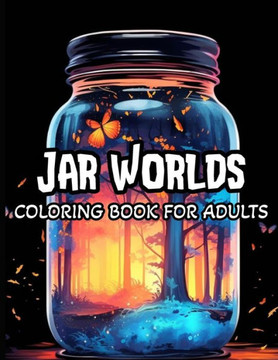 Jar Worlds Coloring Book For Adults: Coloring Book For Adults And Teens Featuring Tiny Worlds with Cute Flowers, Fantasy scenes, City Life And More Fo
