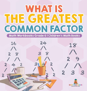 What is the Greatest Common Factor - Math Workbooks Grade 6 Children's Math Books