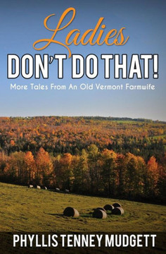 Ladies Don'T Do That!: More Tales From An Old Vermont Farmwife