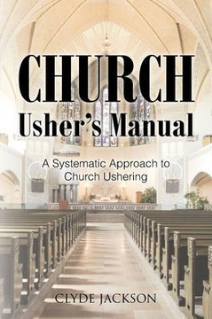 Church Usher's Manual: A Systematic Approach to Church Ushering Church Usher's Manual: A Systematic Approach to Church Ushering