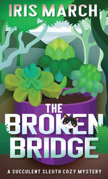 The Broken Bridge: A Succulent Sleuth Cozy Mystery