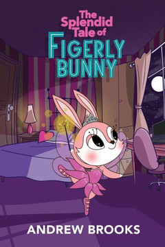 The Splendid Tale of Figerly Bunny: a story of dreams come true The Splendid Tale of Figerly Bunny: a story of dreams come true