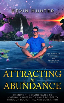 Attracting In Abundance: Opening The Divine Gates To Inviting In Blessings And Prosperity Through Body, Mind, And Soul Spirit Attracting In Abundance: Opening The Divine Gates To Inviting In Blessings And Prosperity Through Body, Mind, And Soul Spirit