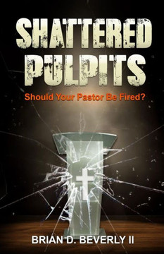 Shattered Pulpits: Should Your Pastor Be Fired? Shattered Pulpits: Should Your Pastor Be Fired?