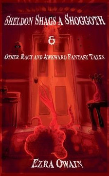 Sheldon Shags a Shoggoth & Other Racy & Awkward Tales