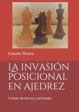 La Invasi?N Posicional En Ajedrez: Tratado De Tßctica Y Estrategia (Spanish Edition)