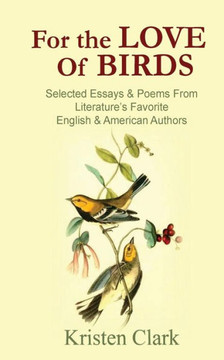 For The Love Of Birds: Selected Essays & Poems From Literature'S Favorite English & American Authors
