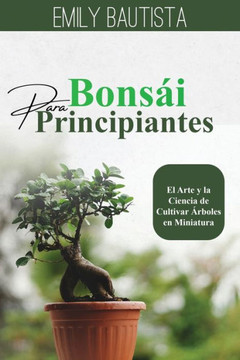 Bons? para Principiantes: El Arte y la Ciencia de Cultivar ?boles en Miniatura Bons? para Principiantes: El Arte y la Ciencia de Cultivar ?boles en Miniatura