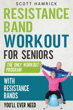 Resistance Band Workout for Seniors: The Only Workout Program with Resistance Bands You'll Ever Need
