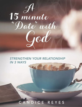 A 15 minute "Date" with God: Strengthen Your Relationship in 3 Ways A 15 minute "Date" with God: Strengthen Your Relationship in 3 Ways