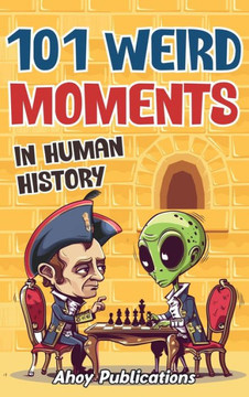 101 Weird Moments in Human History 101 Weird Moments in Human History