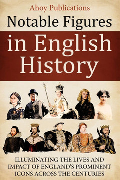 Notable Figures in English History: Illuminating the Lives and Impact of England's Prominent Icons Across the Centuries