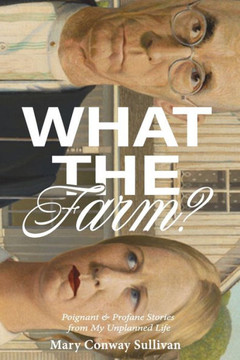 What the Farm?: Poignant & Profane Stories from My Unplanned Life