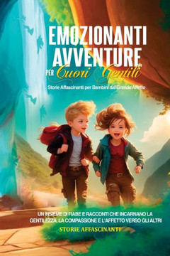Emozionanti Avventure per Cuori Gentili: Storie Affascinanti per Bambini dal Grande Affetto. Un Insieme di Fiabe e Racconti che Incarnano la Gentilezz