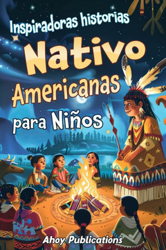 Inspiradoras Historias Nativo Americanas para Ni?s: Emocionantes historias de tradici?, sabidur? y resistencia para fomentar el aprecio cultural y Inspiradoras Historias Nativo Americanas para Ni?s: Emocionantes historias de tradici?, sabidur? y resistencia para fomentar el aprecio cultural y