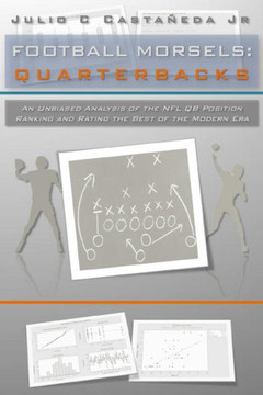 Football Morsels: Quarterbacks: An Unbiased Analysis Of The Qb Position Ranking And Rating The All-Time Greats Of The Modern Era
