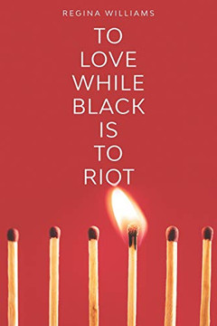 To Love While Black Is to Riot To Love While Black Is to Riot