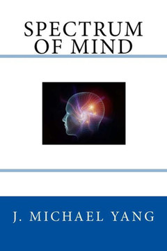 Spectrum Of Mind: An Inquiry Into The Principles Of The Mind And The Meaning Of Life Spectrum Of Mind: An Inquiry Into The Principles Of The Mind And The Meaning Of Life