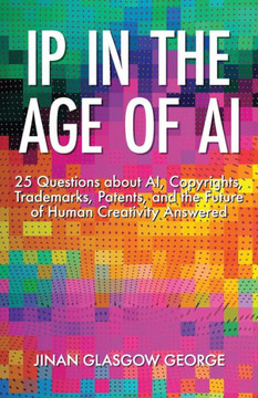 IP in the Age of AI: 25 Questions about AI, Copyrights, Trademarks, Patents, and the Future of Human Creativity Answered