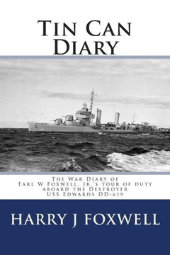 Tin Can Diary: The Diary Of Earl W Foxwell, Jr.'s Tour Of Duty Aboard The Destroyer Uss Edwards Dd-619