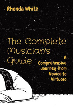 The Complete Musician's Guide: A Comprehensive Journey from Novice to Virtuoso