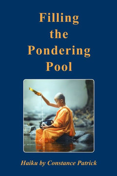 Filling the Pondering Pool: Haiku by Constance Patrick Filling the Pondering Pool: Haiku by Constance Patrick