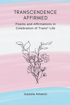 Transcendence Affirmed: Poems and Affirmations in Celebration of Trans* Life