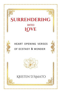 Surrendering into Love: Heart Opening Verses of Ecstasy & Wonder: Heart Opening Verses of Ecstasy & Wonder