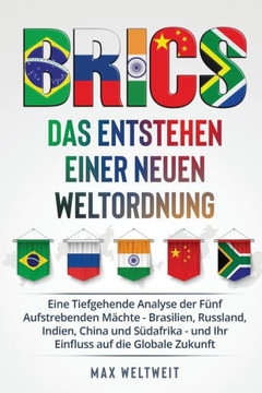 Brics: Das Entstehen einer Neuen Weltordnung: Eine Tiefgehende Analyse der F?f Aufstrebenden M?hte - Brasilien, Russland, I Brics: Das Entstehen einer Neuen Weltordnung: Eine Tiefgehende Analyse der F?f Aufstrebenden M?hte - Brasilien, Russland, I