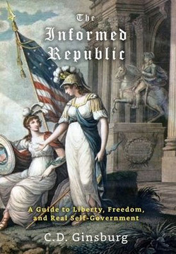 The Informed Republic: A Guide To Liberty, Freedom, And Real Self-Government