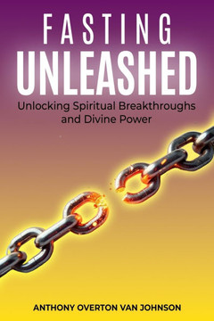 Fasting Unleashed: Unlocking Spiritual Breakthroughs and Divine Power