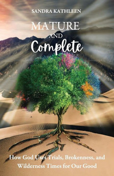 Mature and Complete: How God Uses Trials, Brokenness, and Wilderness Times for Our Good