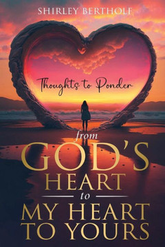 From God's Heart to My Heart to Yours: Thoughts to Ponder From God's Heart to My Heart to Yours: Thoughts to Ponder