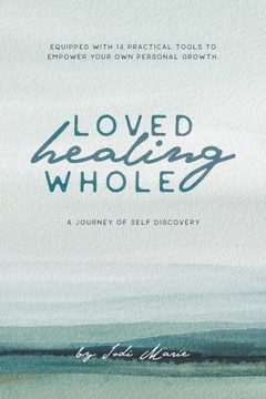 Loved, Healing, Whole: A Journey of Self Discovery Loved, Healing, Whole: A Journey of Self Discovery