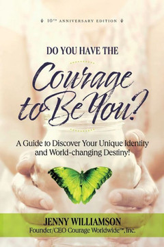 Do You Have the Courage to Be You?: A Guide to Discover Your Unique Identity and World-Changing Destiny