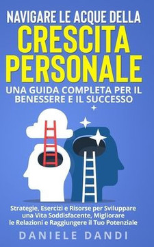 Navigare le Acque della Crescita Personale: Una Guida Completa per il Benessere e il Successo: Strategie, Esercizi e Risorse per Sviluppare una Vita S Navigare le Acque della Crescita Personale: Una Guida Completa per il Benessere e il Successo: Strategie, Esercizi e Risorse per Sviluppare una Vita S