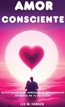 Amor Consciente: Estrategias Para Arreglar El Pensamiento Excesivo En Tu Relaci?