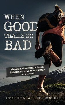 When Good Trails Go Bad: Planning, Surviving, & Being Rescued From Your Worst Day On the Trail