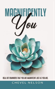 Magnificently You: Real Life Reminders That You Are Magnificent Just As You Are