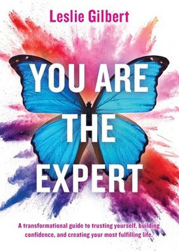 You Are The Expert: A transformational guide to trusting yourself, building confidence and creating your most fulfilling life.
