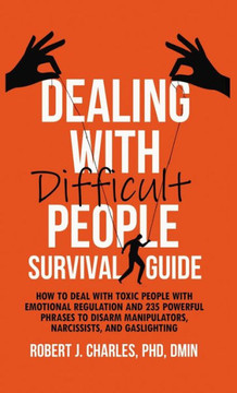 Dealing With Difficult People Survival Guide: How to deal with toxic people with emotional regulation and 235 powerful phrases to disarm manipulators,
