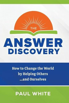 The Answer Discovery: How to Change the World by Helping Others...and Ourselves