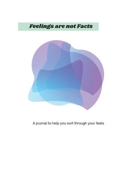 Feelings Are Not Facts: A journal to help you sort through your feels