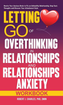 Letting Go of Overthinking in Relationships and Relationships Anxiety Workbook: Rewire Your Anxious Brain to Fix an Unhealthy Relationship, Stop Toxic