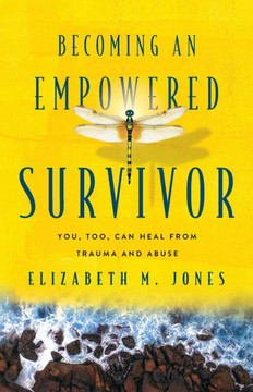 Becoming An Empowered Survivor: You, Too, Can Heal from Trauma and Abuse