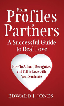 From Profiles to Partners A Successful Guide to Real Love How to Attract, Recognize and Fall in Love with Your Soulmate