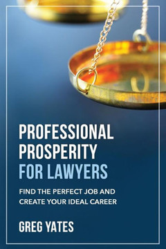 Professional Prosperity For Lawyers: Find The Perfect Job And Create Your Ideal Career