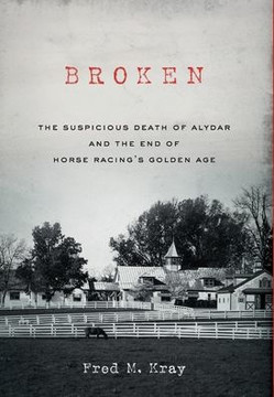 Broken: The Suspicious Death of Alydar and the End of Horse Racing's Golden Age Broken: The Suspicious Death of Alydar and the End of Horse Racing's Golden Age