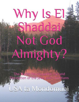 Why Is El Shaddai Not God Almighty?: The Worst Psychopathic Lie and Deception of the Jews and Christians