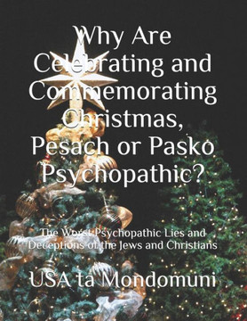 Why Are Celebrating and Commemorating Christmas, Pesach or Pasko Psychopathic?: The Worst Psychopathic Lies and Deceptions of the Jews and Christians
